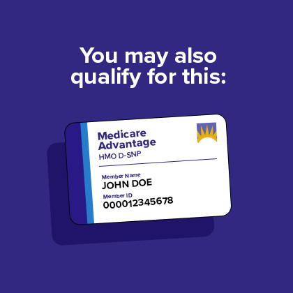 You may also qualify for Medicare Advantage